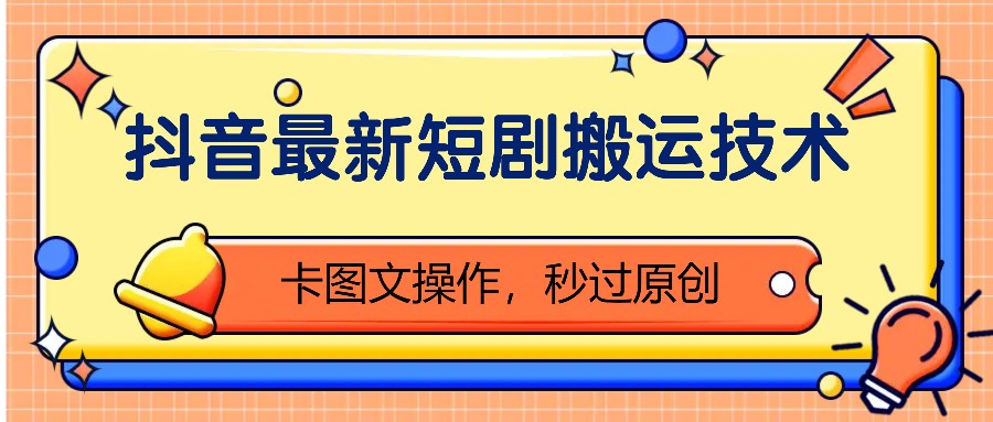 抖音最新短剧搬运技术,卡图文操作,秒过原创!-乐码云集