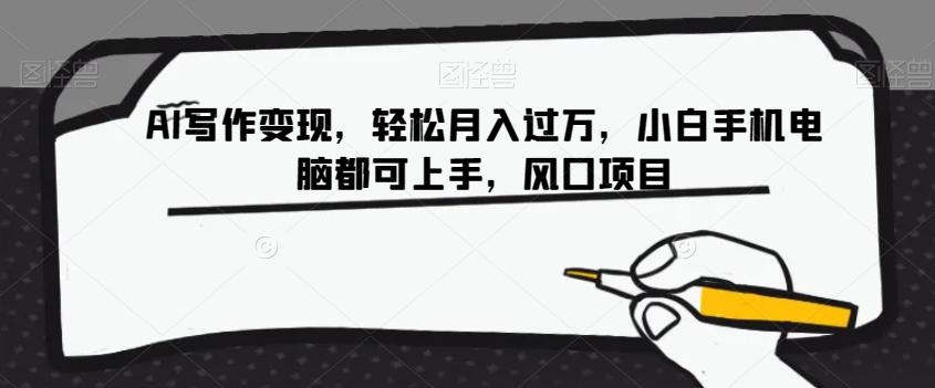 AI写作变现，轻松月入过万，小白手机电脑都可上手，风口项目【揭秘】-乐码云集