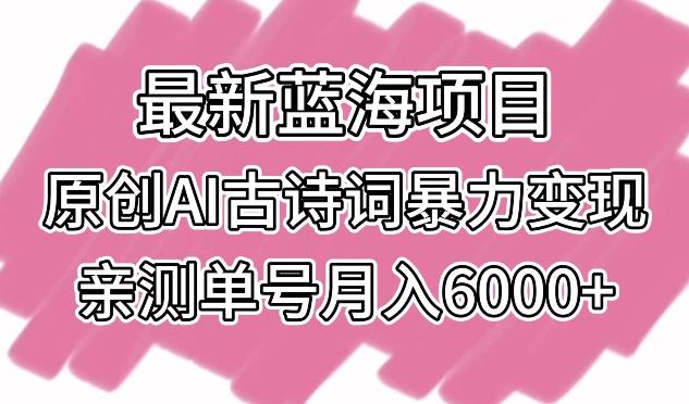最新蓝海项目，原创AI古诗词暴力变现，亲测单号月入6000+【揭秘】-乐码云集