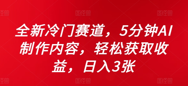 全新冷门赛道，5分钟AI制作内容，轻松获取收益，日入3张【揭秘】-乐码云集