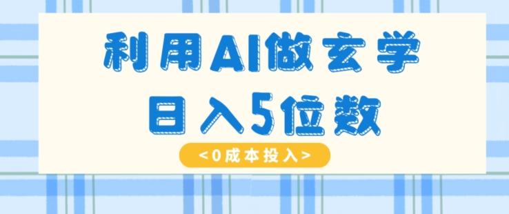 利用AI做玄学，简单操作，暴力掘金，小白月入5万+【揭秘】-乐码云集