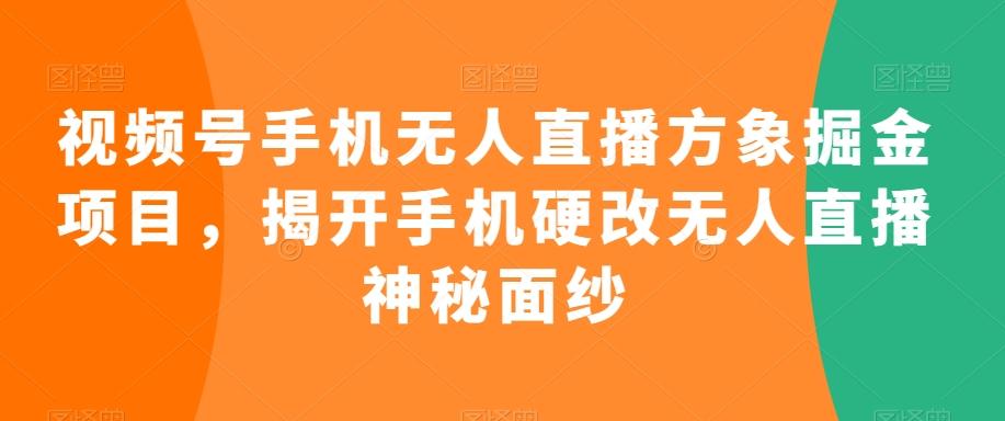 视频号手机无人直播方象掘金项目，揭开手机硬改无人直播神秘面纱-乐码云集