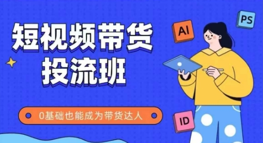 抖音快手短视频带货投流班，详细又全面的抖音快手带货实操课，零基础也能成为带货达人-乐码云集