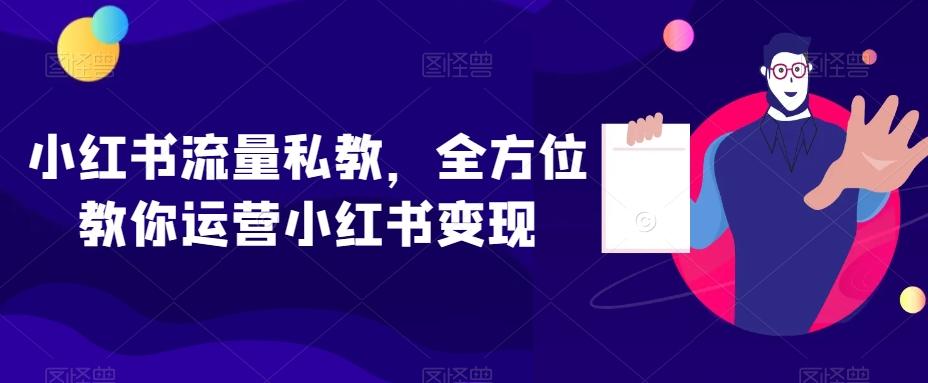 小红书流量私教，全方位教你运营小红书变现-乐码云集