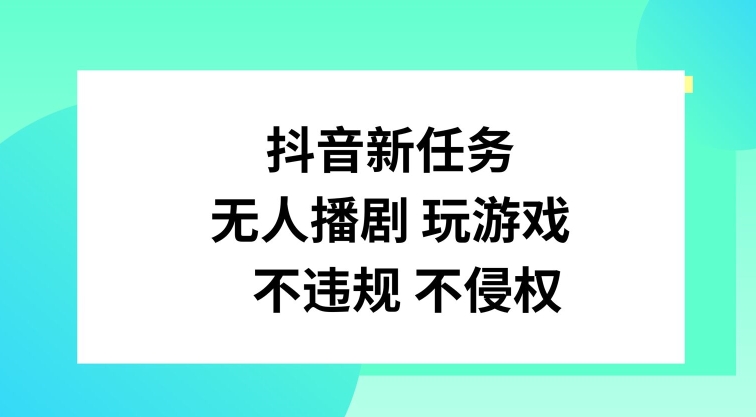 抖音新任务，无人播剧玩游戏，不违规不侵权【揭秘】-乐码云集