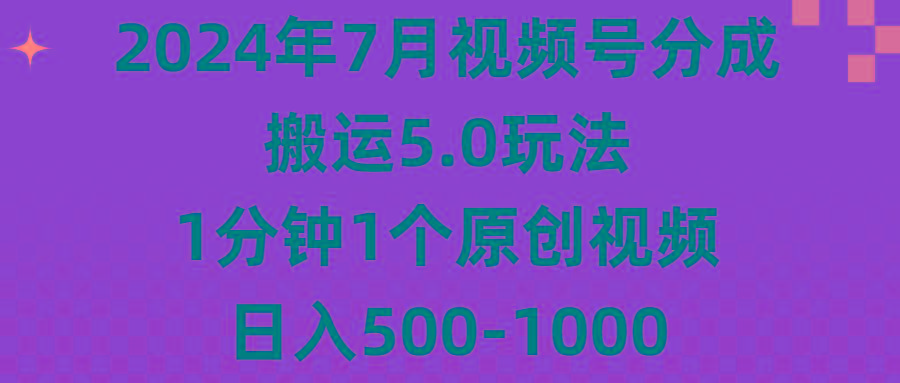 2024年7月视频号分成搬运5.0玩法，1分钟1个原创视频，日入500-1000-乐码云集