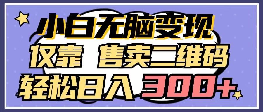 小白无脑变现，仅靠售卖二维码，轻松日入300+-乐码云集