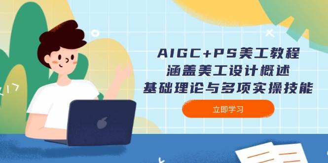 AIGC+PS美工教程：涵盖美工设计概述、基础理论与多项实操技能-乐码云集