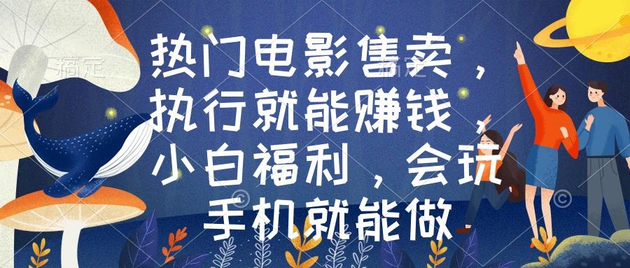 热门电影售卖，执行就能赚钱，小白福利，会玩手机就能做-乐码云集