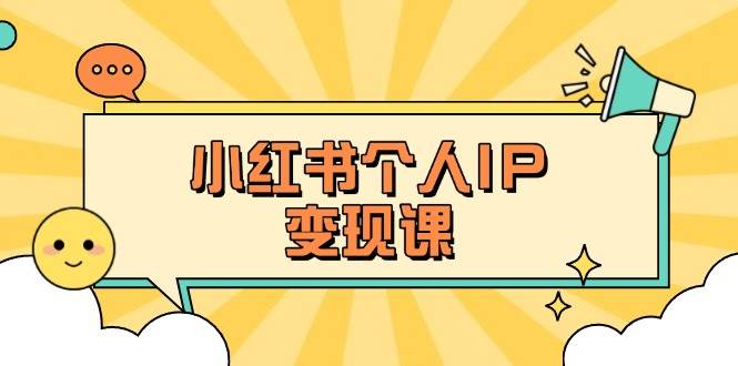 小红书个人变现课：精准人设定位+爆款选题拆解，教你打造百万流量账号秘籍-乐码云集