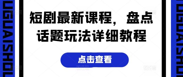 短剧最新课程，盘点话题玩法详细教程-乐码云集