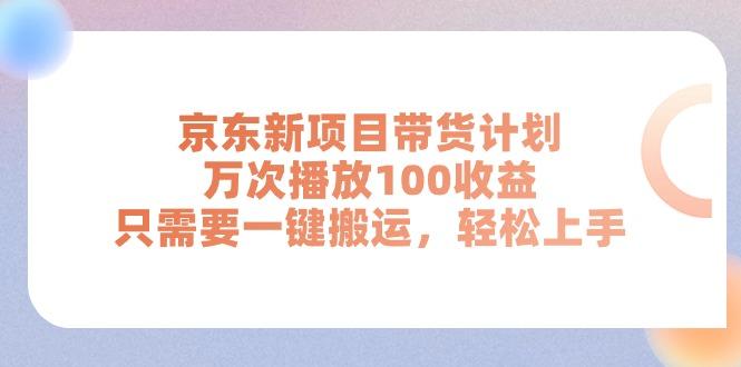 京东新项目带货计划，万次播放100收益，只需要一键搬运，轻松上手-乐码云集