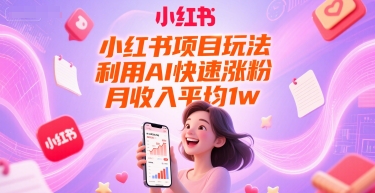 小红书项目玩法，利用AI快速涨粉，月收入平均1w+-乐码云集