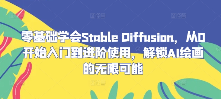 零基础学会Stable Diffusion，从0开始入门到进阶使用，解锁AI绘画的无限可能-乐码云集