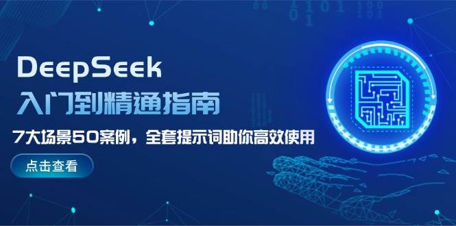 DeepSeek入门到精通指南,7大场景50案例,全套提示词助你高效使用-乐码云集