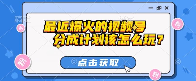 最近爆火的视频号创作分成计划到底该怎么玩？（附最新教程）-乐码云集