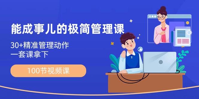 能成事儿极简管理课：100节视频课，30+精准管理动作，一套课拿下-乐码云集