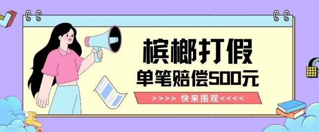 【独家揭秘】槟榔打假赔偿玩法操作简单有手就行单笔订单可赔偿500元【纯绿色】-乐码云集