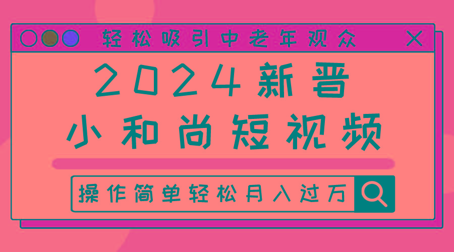 2024新晋小和尚短视频，轻松吸引中老年观众，操作简单轻松月入过万-乐码云集