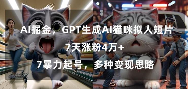 GPT生成AI猫咪拟人短片，7天涨粉4万+，暴力起号，多种变现思路【揭秘】-乐码云集