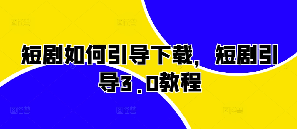 短剧如何引导下载，短剧引导3.0教程-乐码云集