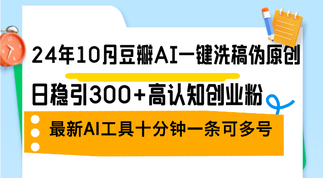 24年10月豆瓣AI一键洗稿伪原创，日稳引300+高认知创业粉，最新AI工具十…-乐码云集