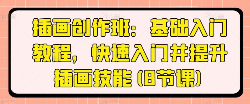 插画创作班：基础入门教程，快速入门并提升插画技能(8节课)-乐码云集
