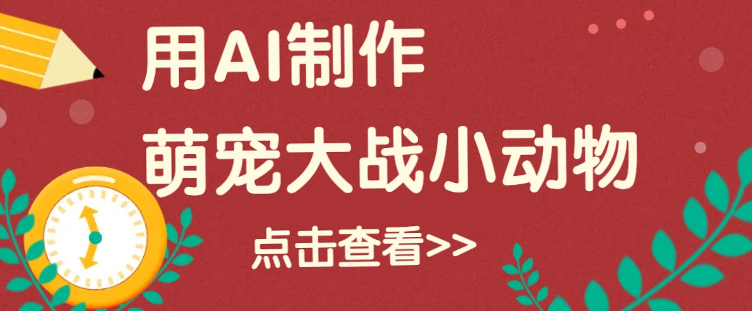 用AI制作萌娃大战小动物视频，轻松涨粉20w+(详细教程)-乐码云集