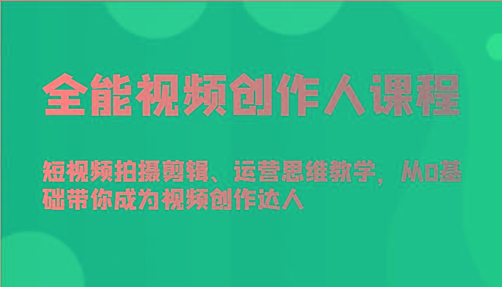 全能视频创作人课程-短视频拍摄剪辑、运营思维教学，从0基础带你成为视频创作达人-乐码云集