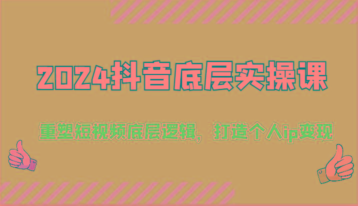 2024抖音底层实操课：重塑短视频底层逻辑，打造个人ip变现(52节)-乐码云集