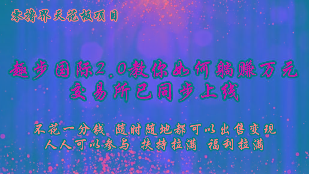 零撸天花板，不花一分钱，趣步2.0教你如何躺赚万元，交易所现已同步上线-乐码云集