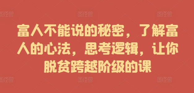 富人不能说的秘密，了解富人的心法，思考逻辑，让你脱贫跨越阶级的课-乐码云集