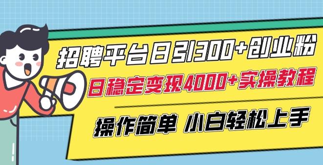招聘平台日引300+创业粉，日稳定变现4000+实操教程小白轻松上手【揭秘】-乐码云集