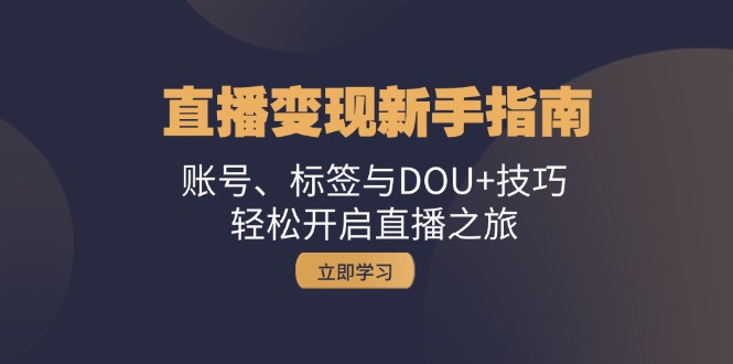 直播变现新手指南：账号、标签与DOU+技巧，轻松开启直播之旅-乐码云集
