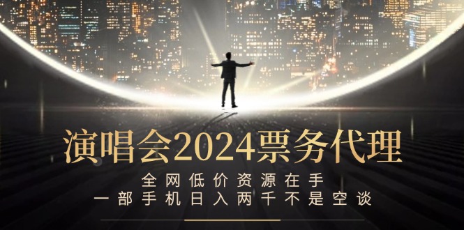 演唱会2024票务代理，全网低价资源在手，一部手机日入两千不是空谈-乐码云集