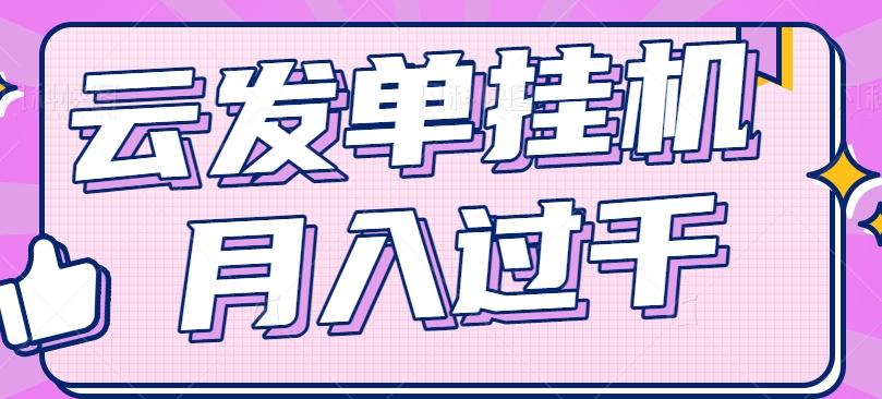 云发单挂机赚钱项目,零成本零门槛,新手躺平也能月入过千!-乐码云集