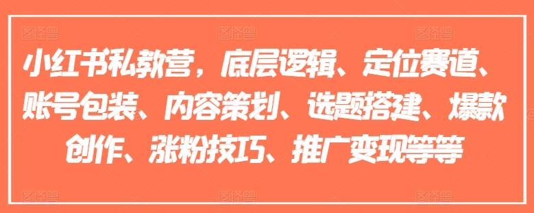 小红书私教营，底层逻辑、定位赛道、账号包装、内容策划、选题搭建、爆款创作、涨粉技巧、推广变现等等-乐码云集