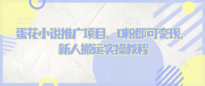 蛋花小说推文项目,0粉即可变现,新人搬运实操教程-乐码云集