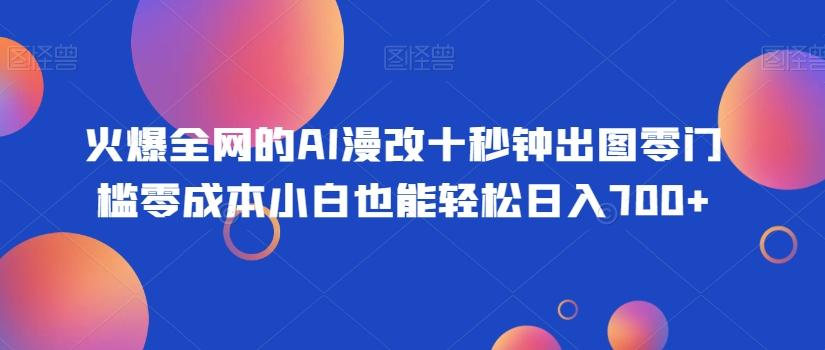 火爆全网的AI漫改十秒钟出图零门槛零成本小白也能轻松日入700+-乐码云集