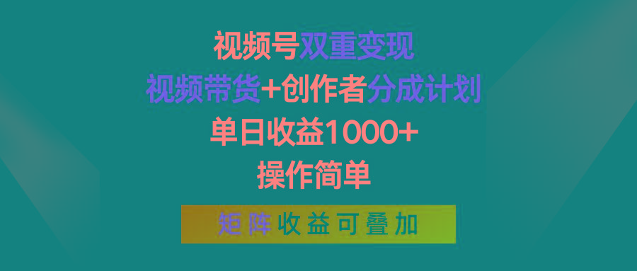 视频号双重变现，视频带货+创作者分成计划 , 单日收益1000+，操作简单，矩阵收益叠加-乐码云集