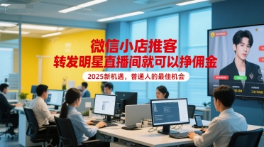 微信小店推客，转发明星直播间就可以挣佣金，2025新机遇，普通人的最佳机会-乐码云集