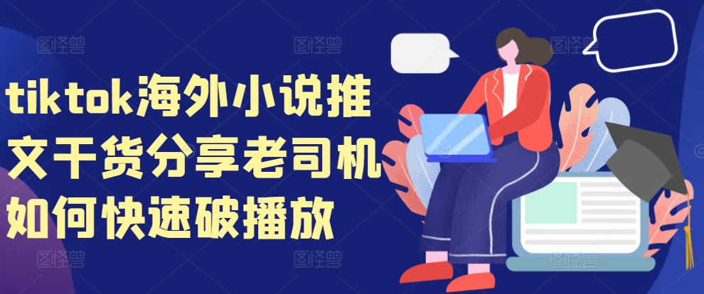 tiktok海外小说推文干货分享，老司机如何快速破播放-乐码云集