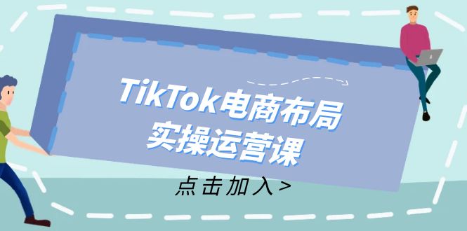 TikTok电商布局实操运营课：从新手到精通，成为TikTok带货运营高手-乐码云集