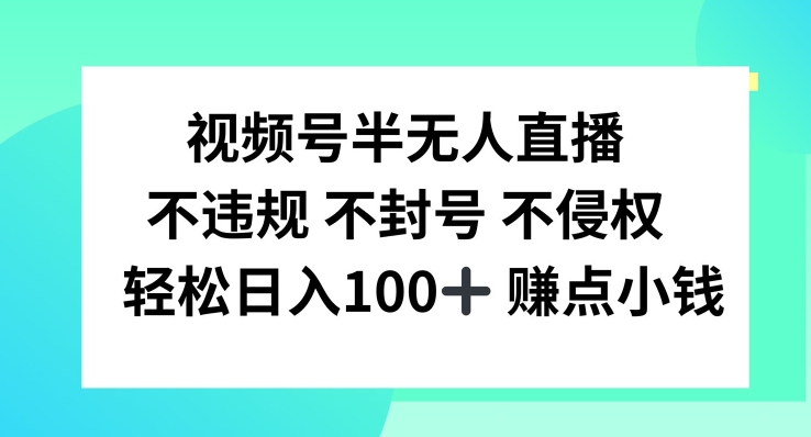 视频号半无人直播，不违规不封号，轻松日入100+【揭秘】-乐码云集