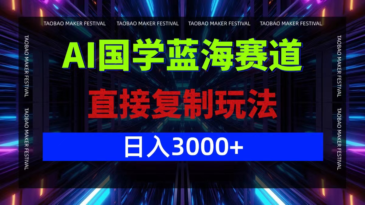 AI国学蓝海赛道，直接复制玩法，轻松日入3000+-乐码云集