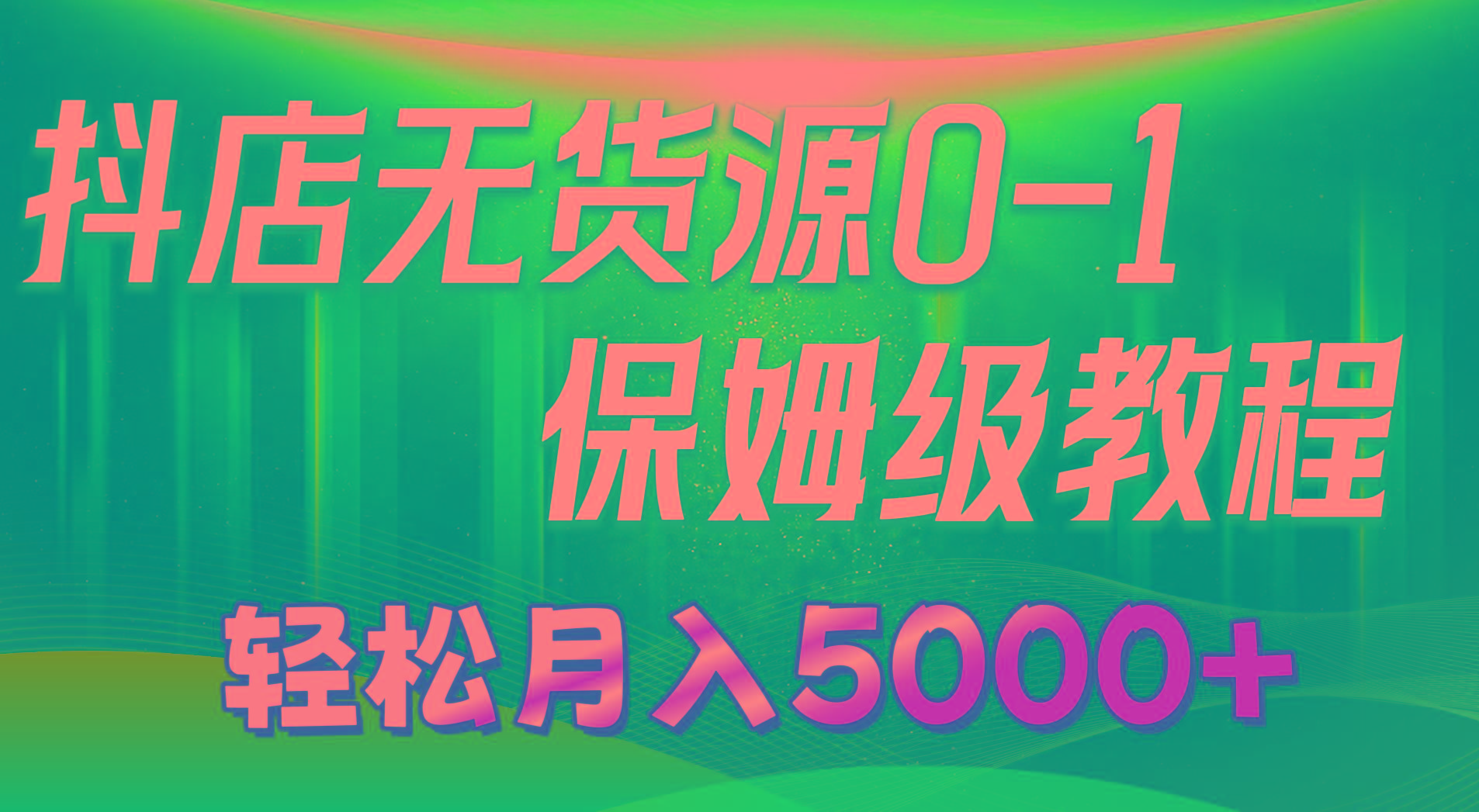 抖店无货源0到1详细实操教程：轻松月入5000+(7节-乐码云集