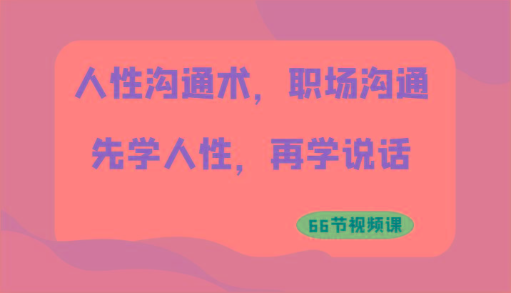 人性沟通术，职场沟通：先学人性，再学说话(66节视频课)-乐码云集