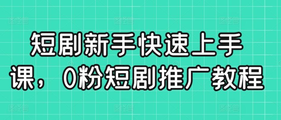 短剧新手快速上手课，0粉短剧推广教程-乐码云集