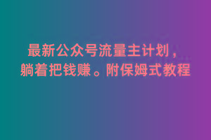 2月最新公众号流量主计划，躺着把钱赚，附保姆式教程【揭秘】-乐码云集