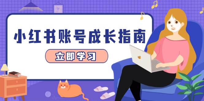 小红书账号成长指南，爆款选题+精准定位+数据分析，系统提升账号变现能力-乐码云集